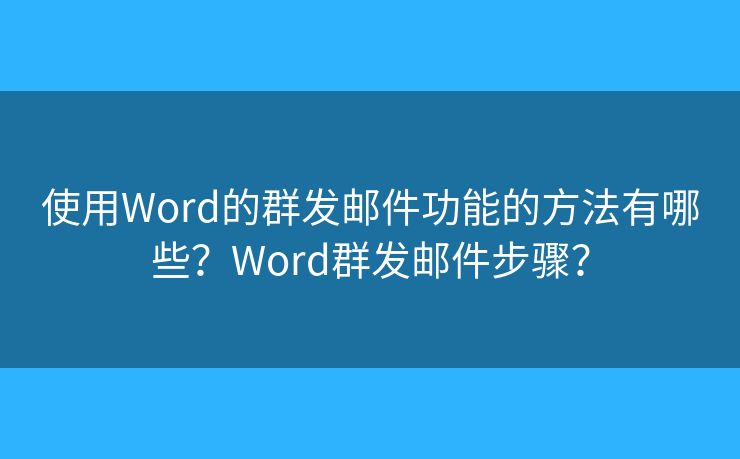 使用Word的群發(fā)郵件功能的方法有哪些？Word群發(fā)郵件步驟？