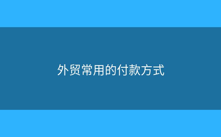 外貿(mào)常用的付款方式
