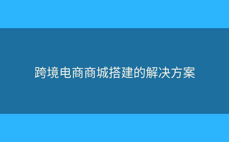 跨境電商商城搭建的解決方案