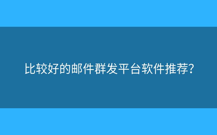 比較好的郵件群發(fā)平臺(tái)軟件推薦？