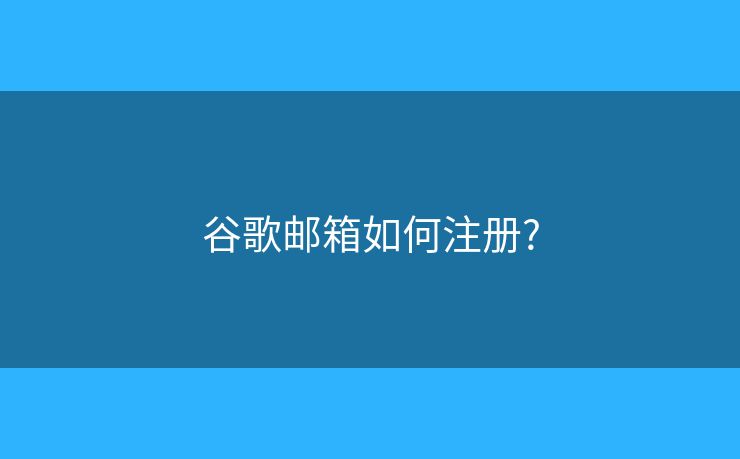 谷歌郵箱如何注冊?