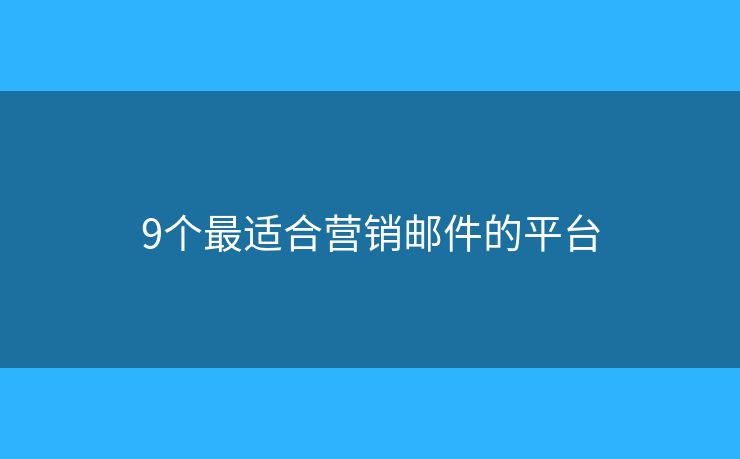 9個最適合營銷郵件的平臺