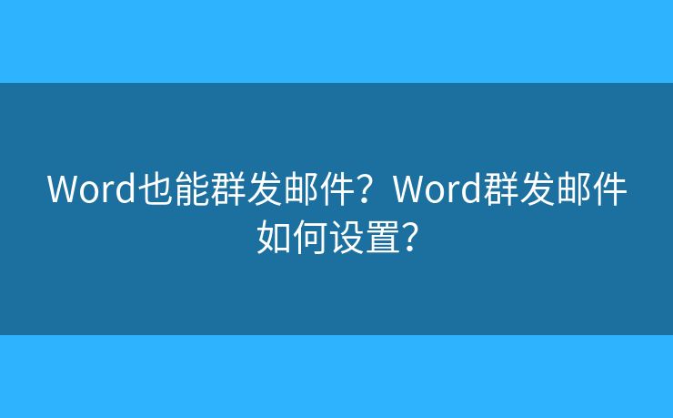 Word也能群發(fā)郵件？Word群發(fā)郵件如何設(shè)置？