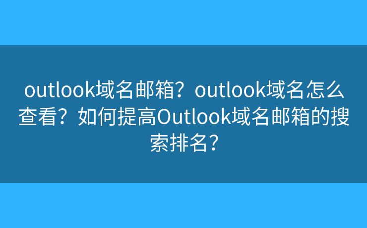 outlook域名郵箱？outlook域名怎么查看？如何提高Outlook域名郵箱的搜索排名？