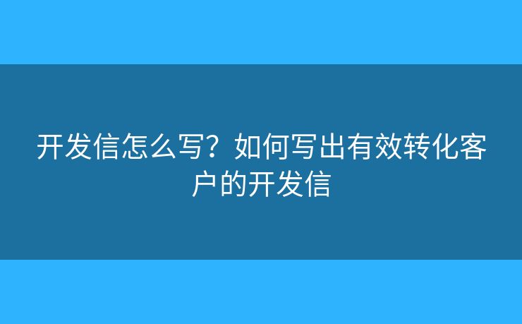 開發(fā)信怎么寫？如何寫出有效轉(zhuǎn)化客戶的開發(fā)信