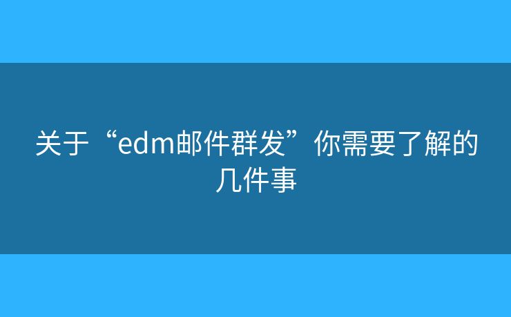 關(guān)于“edm郵件群發(fā)”你需要了解的幾件事