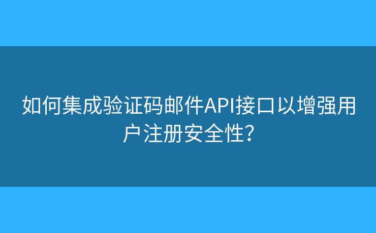 如何集成驗(yàn)證碼郵件API接口以增強(qiáng)用戶注冊(cè)安全性？