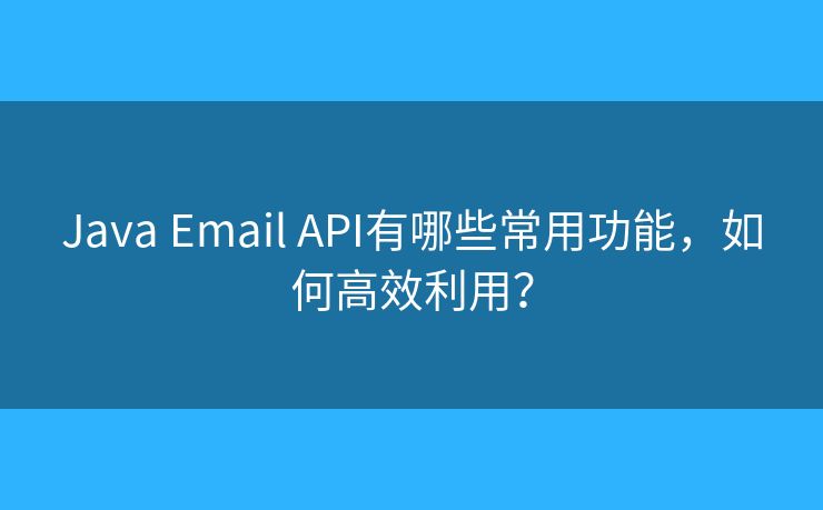 Java Email API有哪些常用功能，如何高效利用？