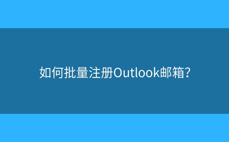如何批量注冊Outlook郵箱？