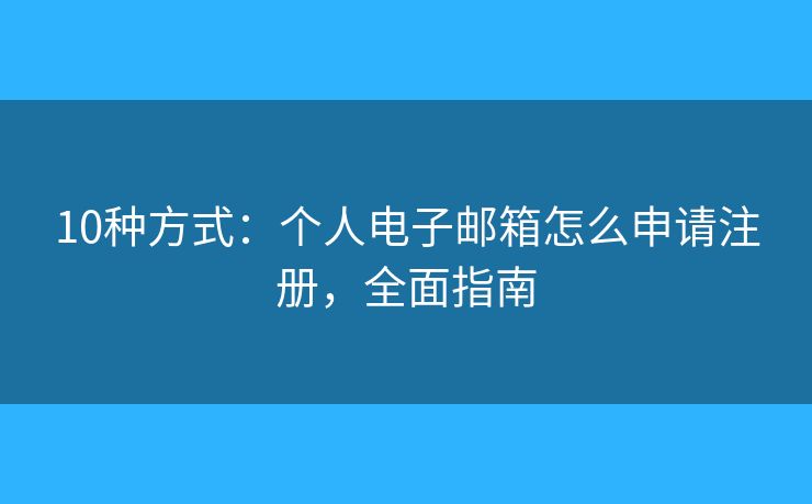 10種方式：個人電子郵箱怎么申請注冊，全面指南
