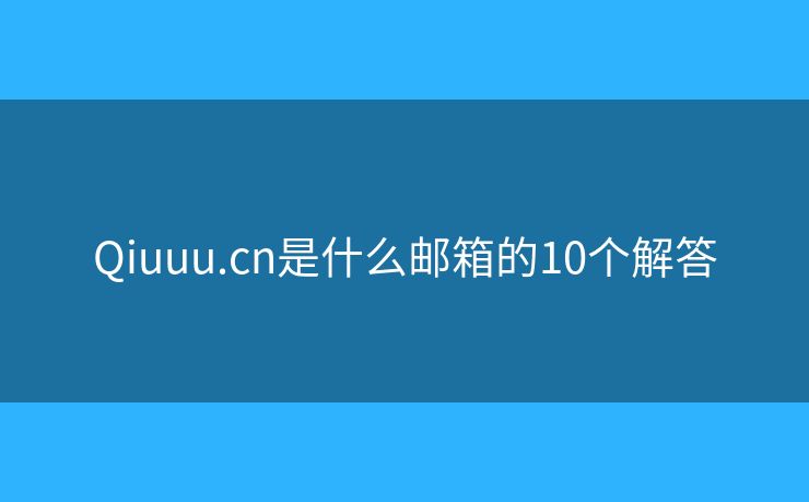 Qiuuu.cn是什么郵箱的10個解答