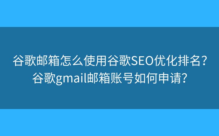 谷歌郵箱怎么使用谷歌SEO優(yōu)化排名？谷歌gmail郵箱賬號如何申請？
