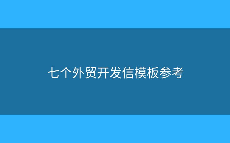 七個(gè)外貿(mào)開發(fā)信模板參考