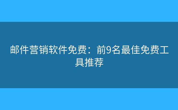 郵件營銷軟件免費：前9名最佳免費工具推薦