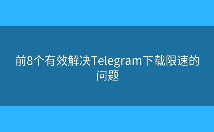 前8個有效解決Telegram下載限速的問題