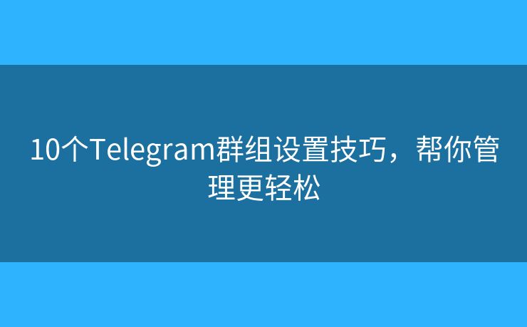 10個(gè)Telegram群組設(shè)置技巧，幫你管理更輕松