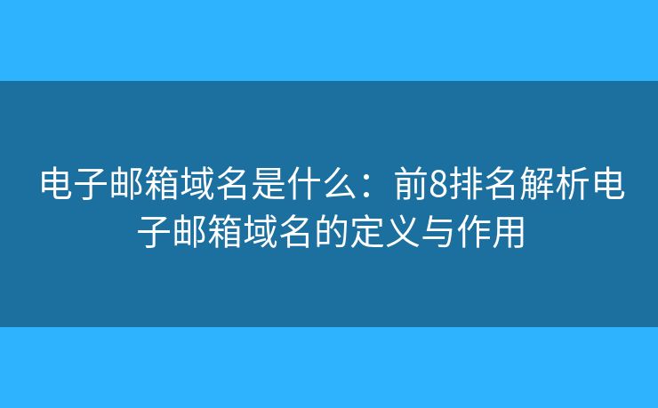 電子郵箱域名是什么：前8排名解析電子郵箱域名的定義與作用