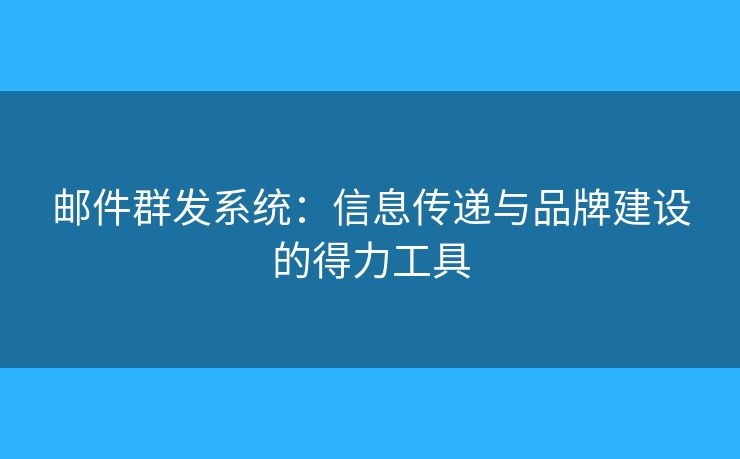 郵件群發(fā)系統(tǒng)：信息傳遞與品牌建設(shè)的得力工具