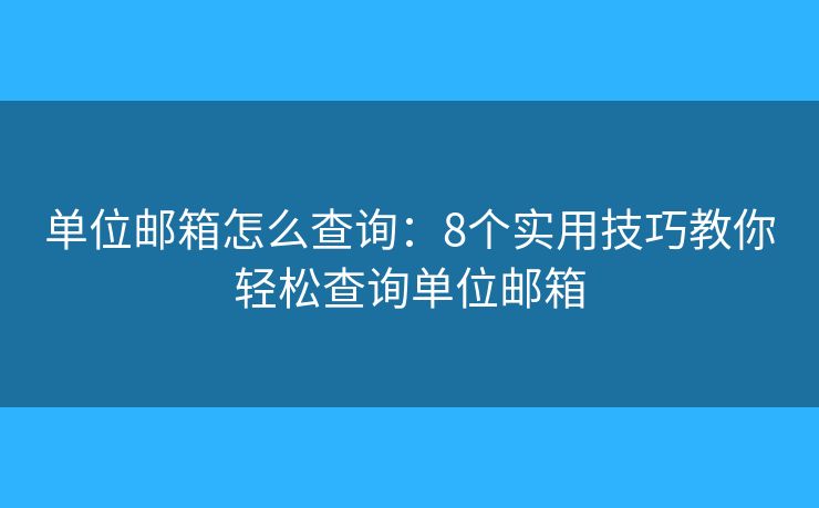 單位郵箱怎么查詢：8個實用技巧教你輕松查詢單位郵箱