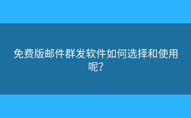 免費(fèi)版郵件群發(fā)軟件如何選擇和使用呢？