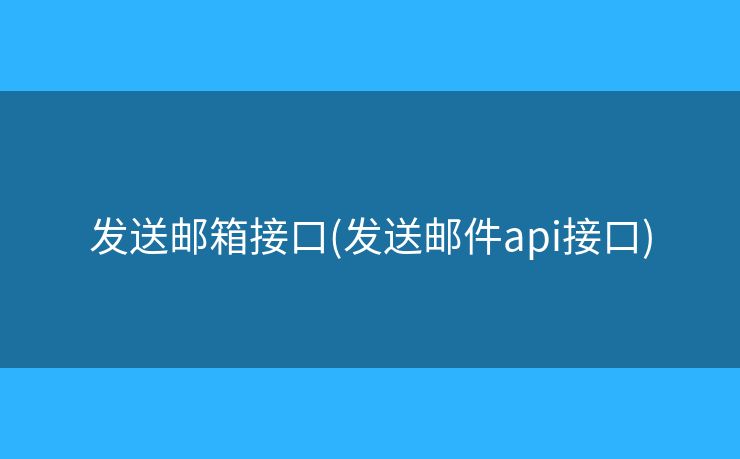 發(fā)送郵箱接口(發(fā)送郵件api接口)