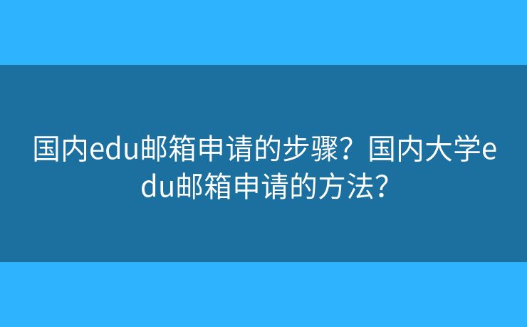 國內(nèi)edu郵箱申請的步驟？國內(nèi)大學(xué)edu郵箱申請的方法？