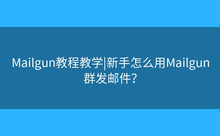 Mailgun教程教學|新手怎么用Mailgun群發(fā)郵件？