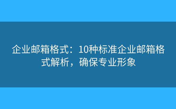 企業(yè)郵箱格式：10種標(biāo)準(zhǔn)企業(yè)郵箱格式解析，確保專業(yè)形象