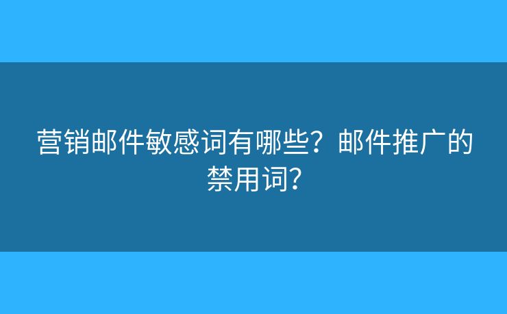 營銷郵件敏感詞有哪些？郵件推廣的禁用詞？