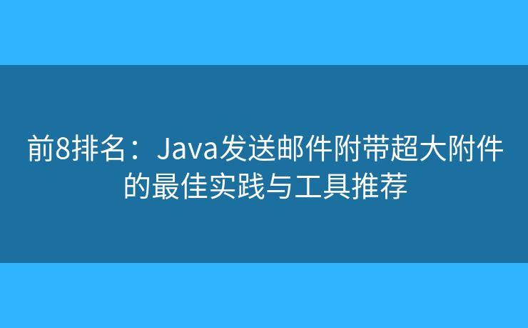 前8排名：Java發(fā)送郵件附帶超大附件的最佳實(shí)踐與工具推薦