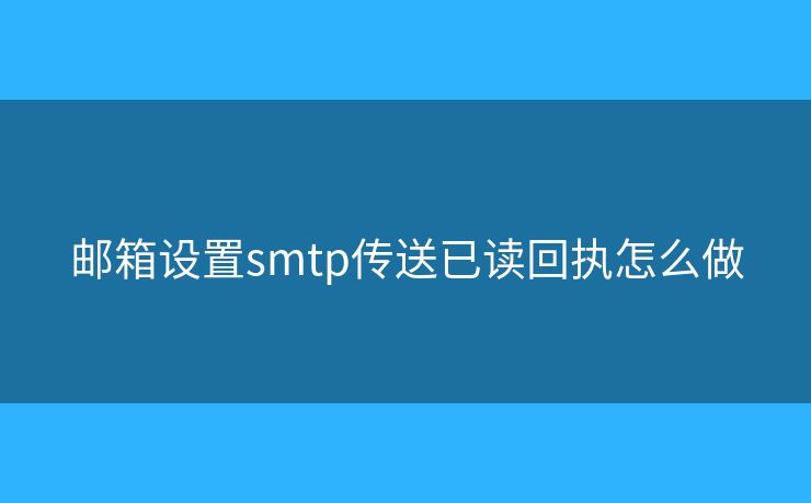 郵箱設(shè)置smtp傳送已讀回執(zhí)怎么做