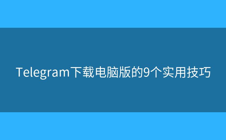 Telegram下載電腦版的9個實用技巧