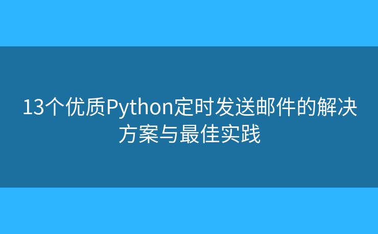 13個優(yōu)質Python定時發(fā)送郵件的解決方案與最佳實踐