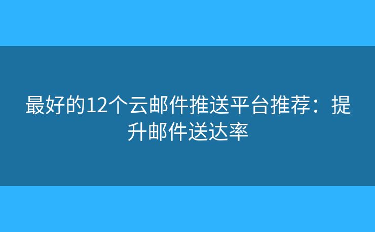 最好的12個(gè)云郵件推送平臺(tái)推薦：提升郵件送達(dá)率