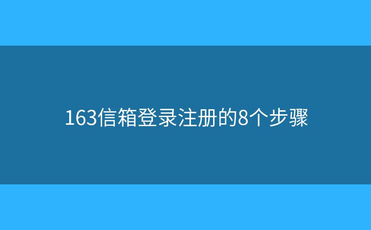 163信箱登錄注冊(cè)的8個(gè)步驟