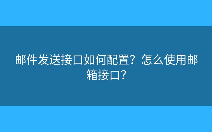郵件發(fā)送接口如何配置？怎么使用郵箱接口？