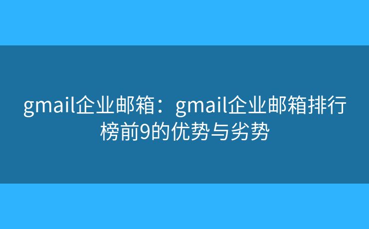 gmail企業(yè)郵箱：gmail企業(yè)郵箱排行榜前9的優(yōu)勢與劣勢