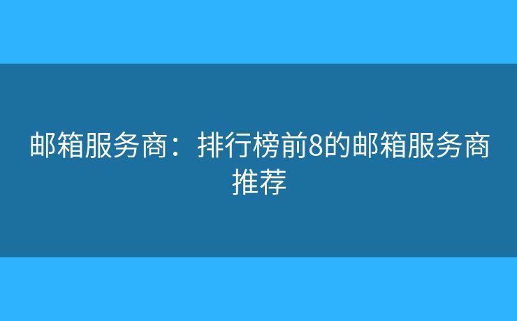 郵箱服務(wù)商：排行榜前8的郵箱服務(wù)商推薦