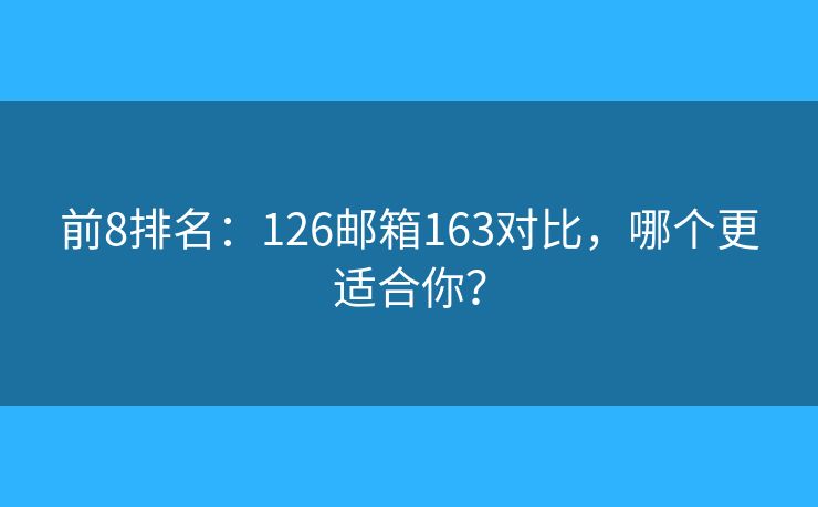 前8排名：126郵箱163對(duì)比，哪個(gè)更適合你？