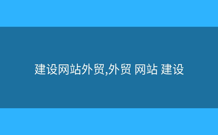 建設(shè)網(wǎng)站外貿(mào),外貿(mào) 網(wǎng)站 建設(shè)