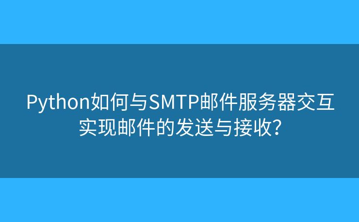 Python如何與SMTP郵件服務(wù)器交互實(shí)現(xiàn)郵件的發(fā)送與接收？