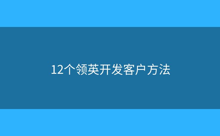 12個領(lǐng)英開發(fā)客戶方法