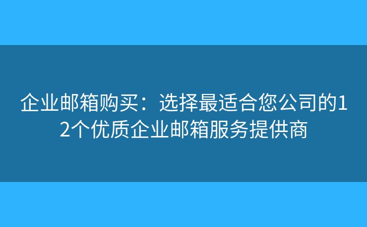 企業(yè)郵箱購買：選擇最適合您公司的12個優(yōu)質(zhì)企業(yè)郵箱服務(wù)提供商
