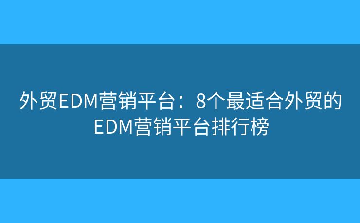 外貿(mào)EDM營(yíng)銷(xiāo)平臺(tái)：8個(gè)最適合外貿(mào)的EDM營(yíng)銷(xiāo)平臺(tái)排行榜
