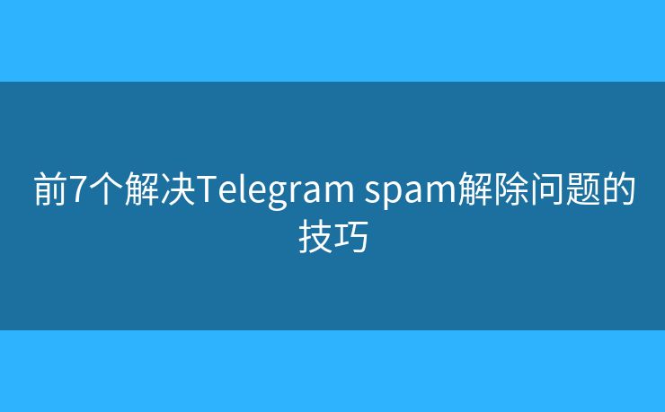 前7個解決Telegram spam解除問題的技巧