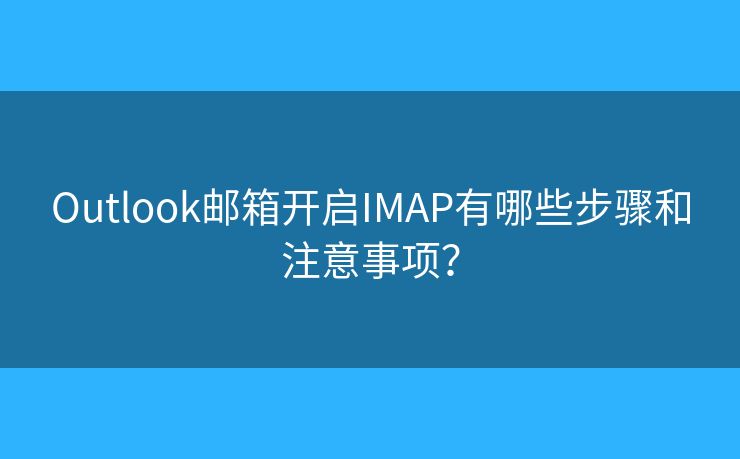 Outlook郵箱開啟IMAP有哪些步驟和注意事項(xiàng)？
