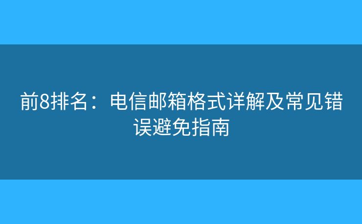 前8排名：電信郵箱格式詳解及常見錯(cuò)誤避免指南