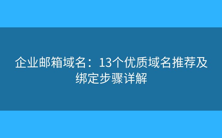 企業(yè)郵箱域名：13個(gè)優(yōu)質(zhì)域名推薦及綁定步驟詳解