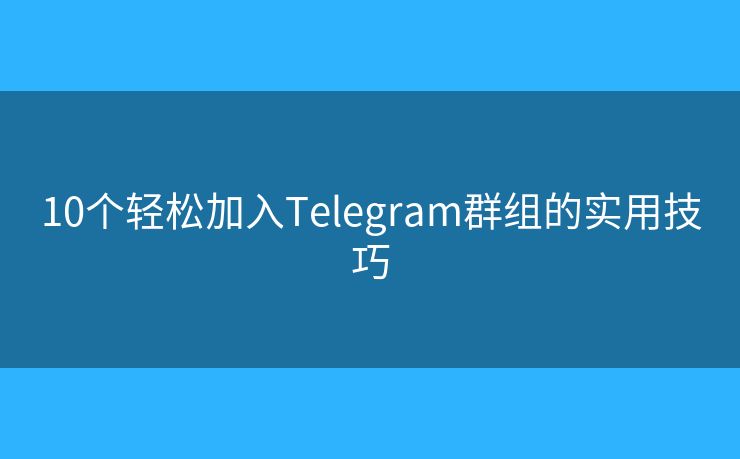 10個(gè)輕松加入Telegram群組的實(shí)用技巧