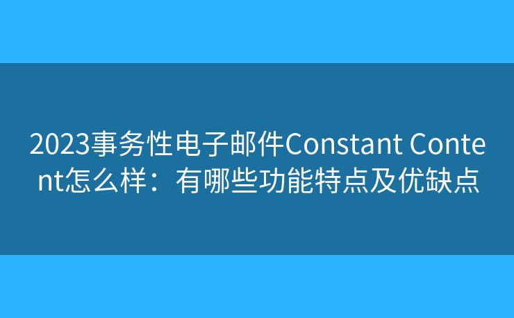 2023事務性電子郵件Constant Content怎么樣：有哪些功能特點及優(yōu)缺點
